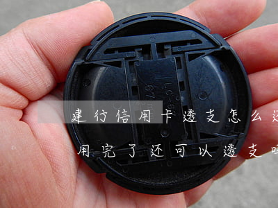 建行信用卡透支怎么还(建设银行信用卡额度用完了还可以透支吗)