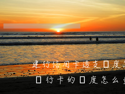 建行信用卡透支額度怎么查(建設(shè)銀行卡的額度怎么查)