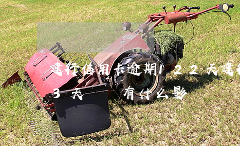 建行信用卡逾期122天(建行信用卡逾期13天請問有什么影響嗎)