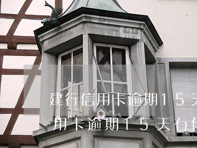 建行信用卡逾期15天有什么后果-建行信用卡逾期15天有什么后果嗎