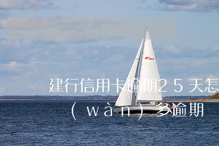建行信用卡逾期25天怎么辦(建行信用卡5萬(wàn)多逾期)