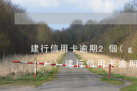 建行信用卡逾期2個(gè)月被凍結(jié)(建行 信用卡 逾期)
