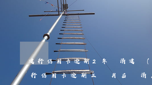 建行信用卡逾期2年還清(建設(shè)銀行信用卡逾期三個月后還清怎么解凍)