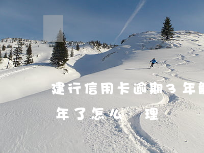 建行信用卡逾期3年解凍(建行信用卡逾期三年了怎么處理)