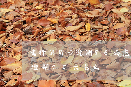 建行信用卡逾期96天怎么辦?。ńㄐ行庞每ㄓ馄?6天怎么辦）