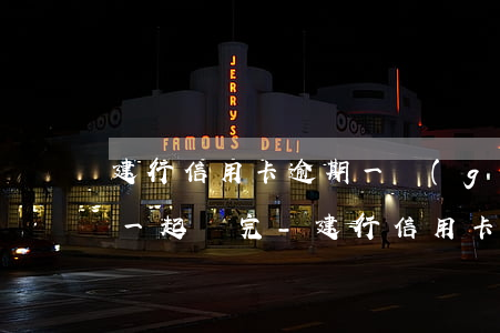 建行信用卡逾期一個(gè)月下月能不能一起還完-建行信用卡逾期一個(gè)月下月能不能一起還完款