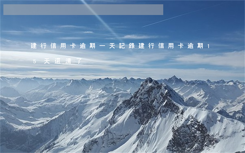 建行信用卡逾期一天記錄(建行信用卡逾期15天還清了)