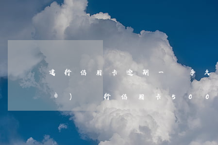 建行信用卡逾期一萬多久起訴-建設(shè)銀行信用卡5000元逾期多久會(huì)起訴