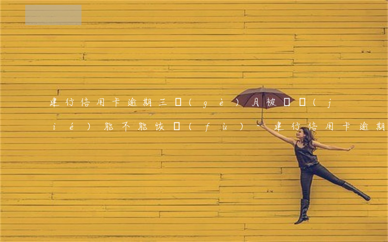 建行信用卡逾期三個(gè)月被凍結(jié)能不能恢復(fù)-建行信用卡逾期三個(gè)月被凍結(jié)能不能恢復(fù)正常