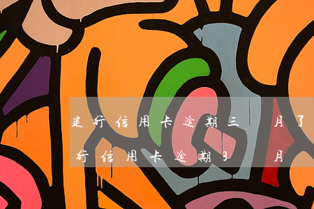 建行信用卡逾期三個月了(建設(shè)銀行信用卡逾期3個月會被起訴嗎)