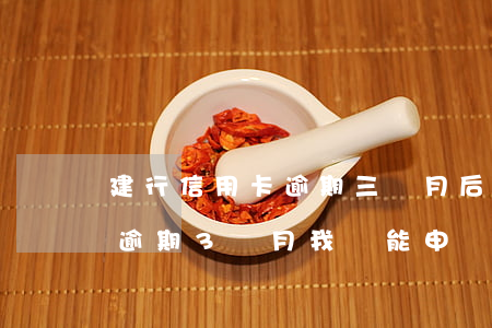 建行信用卡逾期三個月后是否能(建設銀行卡逾期3個月我還能申請開通嗎)