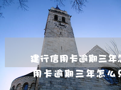 建行信用卡逾期三年怎么只還本金-建行信用卡逾期三年怎么只還本金了