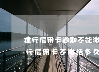 建行信用卡逾期不能激活(建設(shè)銀行信用卡不激活多久失效)