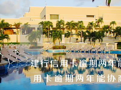 建行信用卡逾期两年能协商分期吗-建行信用卡逾期两年能协商分期吗
