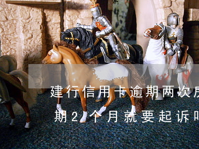 建行信用卡逾期两次房贷(建设银行信用卡逾期2个月就要起诉吗)