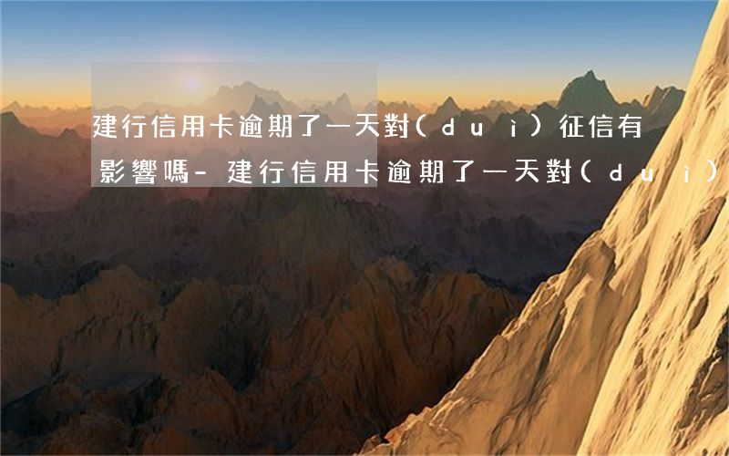 建行信用卡逾期了一天對(duì)征信有影響嗎-建行信用卡逾期了一天對(duì)征信有影響嗎