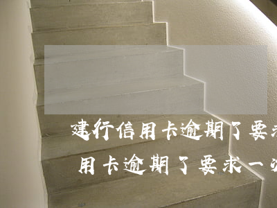 建行信用卡逾期了要求一次性還清-建行信用卡逾期了要求一次性還清怎么辦