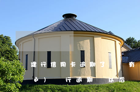 建行信用卡逾期了還會有額度嗎(建設(shè)銀行逾期過,以后還可以辦理信用卡嗎)