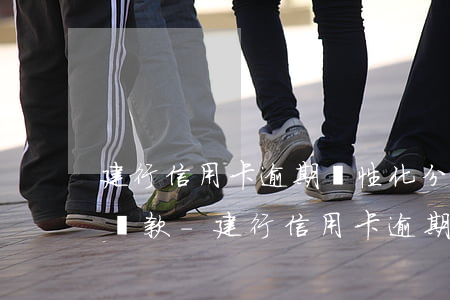建行信用卡逾期個性化分期協(xié)商還款-建行信用卡逾期個性化分期協(xié)商還款有影響嗎