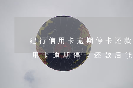 建行信用卡逾期停卡还款后能用吗-建行信用卡逾期停卡还款后能用吗