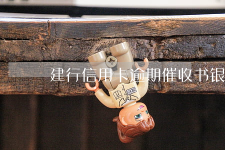 建行信用卡逾期催收书(银行逾期催款通知书)