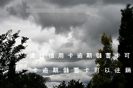 建行信用卡逾期儲蓄卡可以注銷嗎(建行信用卡逾期儲蓄卡可以注銷嗎)