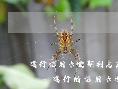 建行信用卡逾期利息高可以協(xié)商嗎-建行的信用卡逾期好多利息可以申請(qǐng)減免嗎
