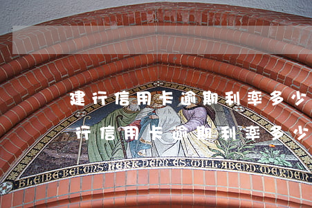 建行信用卡逾期利率多少錢(qián)(建行信用卡逾期利率多少錢(qián)一天)