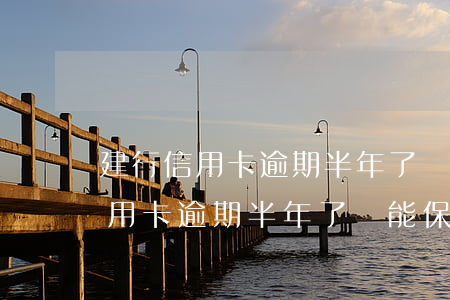 建行信用卡逾期半年了還能保住嗎-建行信用卡逾期半年了還能保住嗎安全嗎