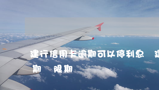 建行信用卡逾期可以停利息嗎(建行 信用卡 逾期寬限期)
