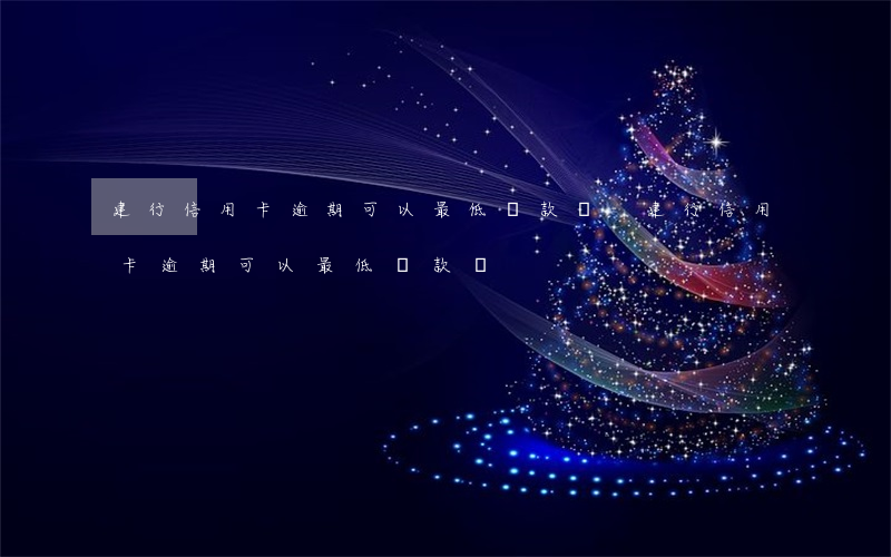 建行信用卡逾期可以最低還款嗎-建行信用卡逾期可以最低還款嗎