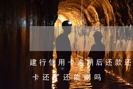 建行信用卡逾期后还款还能用吗(逾期的信用卡还了还能刷吗)