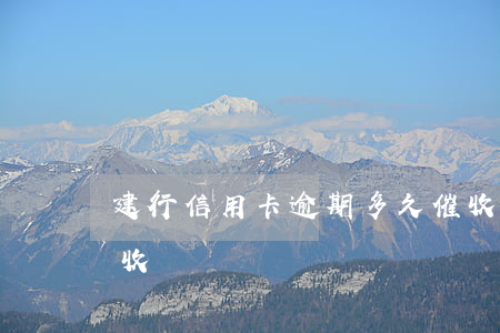建行信用卡逾期多久催收(銀行信用卡逾期催收)