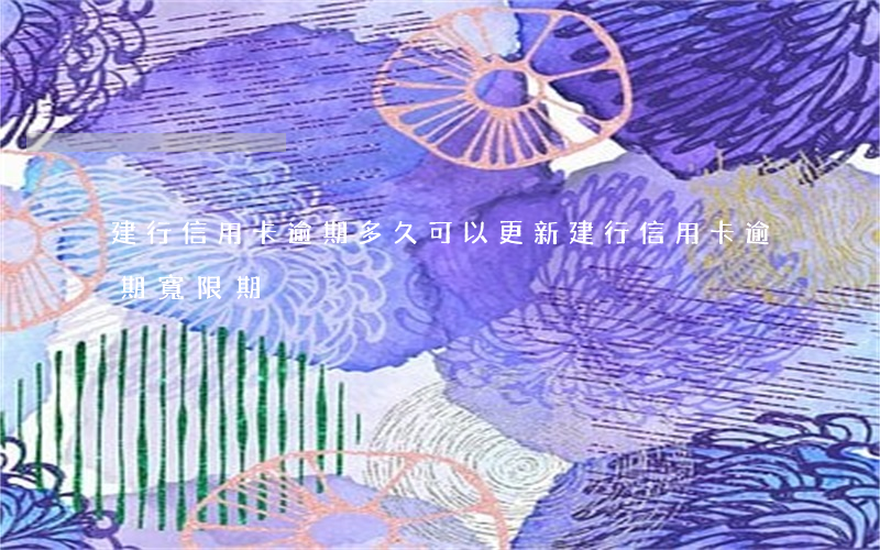 建行信用卡逾期多久可以更新(建行 信用卡 逾期寬限期)