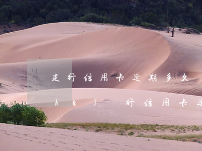 建行信用卡逾期多久會上征信記錄 建設(shè)銀行信用卡逾期多久會上征信