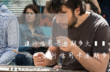 建行信用卡逾期多久會聯(lián)系家人-建行信用卡逾期多久會聯(lián)系家人電話