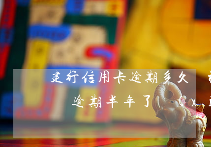 建行信用卡逾期多久會被封卡(欠建行快貸十萬逾期半年了現(xiàn)在把建行信用卡封卡了)