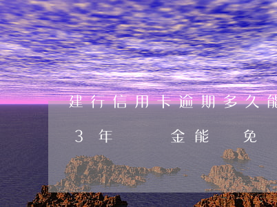 建行信用卡逾期多久能減免(建行信用卡逾期3年,滯納金能減免嗎?)