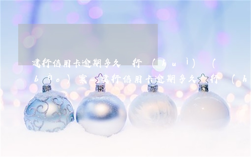 建行信用卡逾期多久銀行會(huì)報(bào)案-建行信用卡逾期多久銀行會(huì)報(bào)案呢
