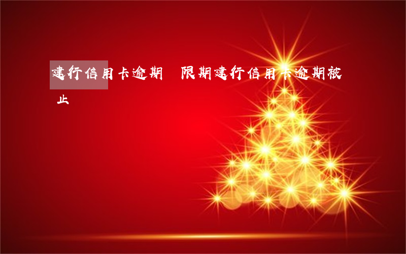建行 信用卡 逾期寬限期（建行信用卡逾期被終止）