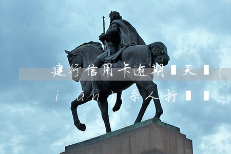 建行信用卡逾期幾天會(huì)給聯(lián)系人打電話-建行信用卡逾期幾天會(huì)給聯(lián)系人打電話嗎