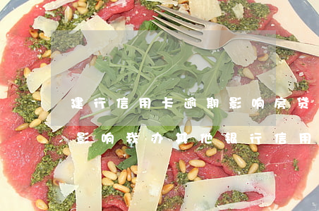 建行信用卡逾期影响房贷吗(建行逾期还款后影响我办其他银行信用卡吗)