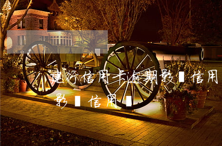 建行信用卡逾期影響信用嗎(建行信用卡逾期影響信用嗎)