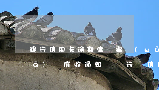 建行信用卡逾期律師事務(wù)所發(fā)來催收通知書 銀行將信用卡逾期催收交給律師事務(wù)所