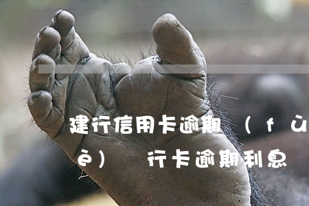 建行信用卡逾期復(fù)利-建設(shè)銀行卡逾期利息