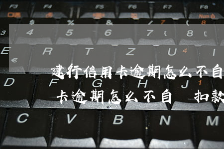 建行信用卡逾期怎么不自動扣款-建行信用卡逾期怎么不自動扣款了