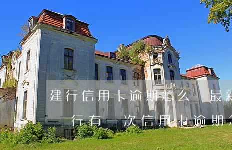 建行信用卡逾期怎么辦最新(建設(shè)銀行有一次信用卡逾期怎么辦)