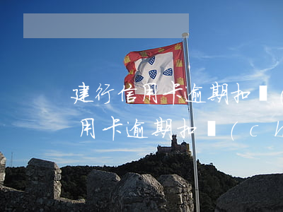 建行信用卡逾期扣儲(chǔ)蓄卡(建行信用卡逾期扣儲(chǔ)蓄卡利息)