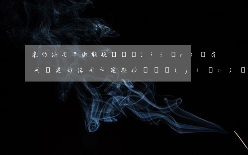 建行信用卡逾期投訴銀監(jiān)會有用嗎(建行信用卡逾期投訴銀監(jiān)會有用嗎)