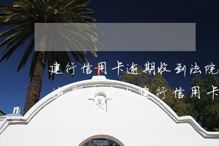 建行信用卡逾期收到法院警告(其它行信用卡逾期为什么建行信用卡也被冻结)